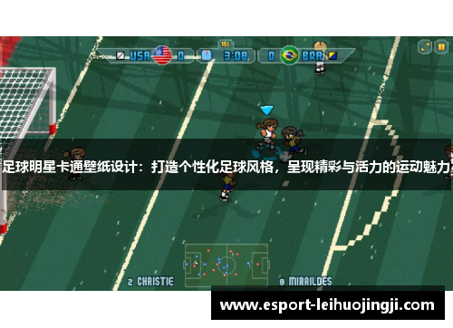 足球明星卡通壁纸设计：打造个性化足球风格，呈现精彩与活力的运动魅力