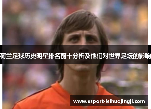 荷兰足球历史明星排名前十分析及他们对世界足坛的影响