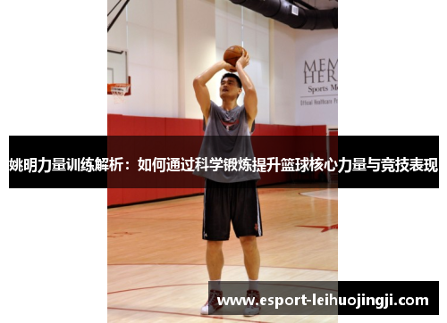 姚明力量训练解析：如何通过科学锻炼提升篮球核心力量与竞技表现