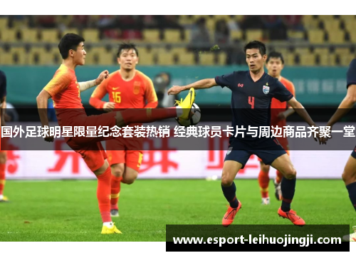 国外足球明星限量纪念套装热销 经典球员卡片与周边商品齐聚一堂