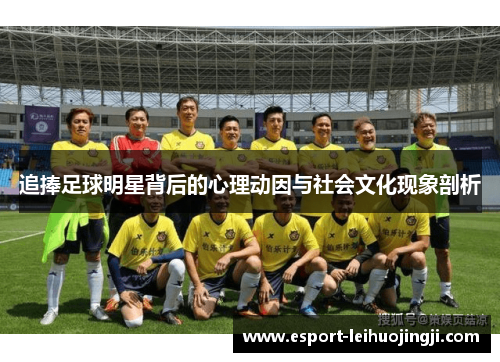追捧足球明星背后的心理动因与社会文化现象剖析