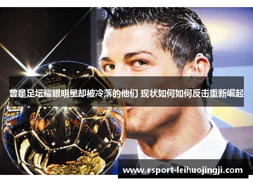 曾是足坛耀眼明星却被冷落的他们 现状如何如何反击重新崛起