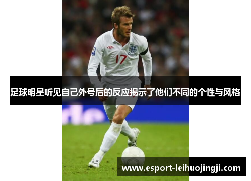 足球明星听见自己外号后的反应揭示了他们不同的个性与风格
