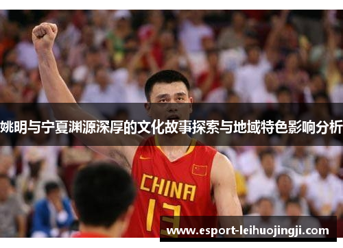 姚明与宁夏渊源深厚的文化故事探索与地域特色影响分析