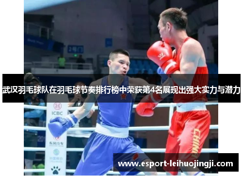 武汉羽毛球队在羽毛球节奏排行榜中荣获第4名展现出强大实力与潜力