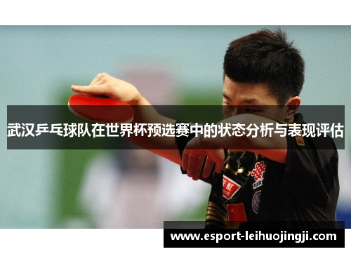 武汉乒乓球队在世界杯预选赛中的状态分析与表现评估