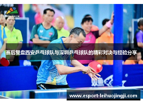 赛后复盘西安乒乓球队与深圳乒乓球队的精彩对决与经验分享
