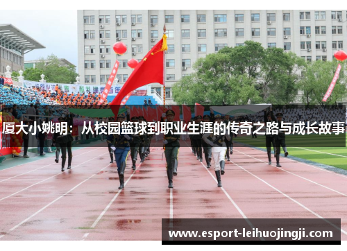 厦大小姚明：从校园篮球到职业生涯的传奇之路与成长故事