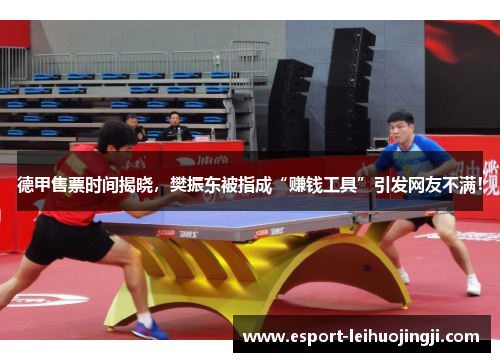 德甲售票时间揭晓，樊振东被指成“赚钱工具”引发网友不满！