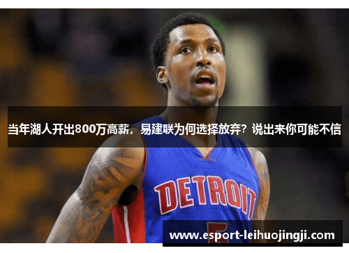 当年湖人开出800万高薪，易建联为何选择放弃？说出来你可能不信