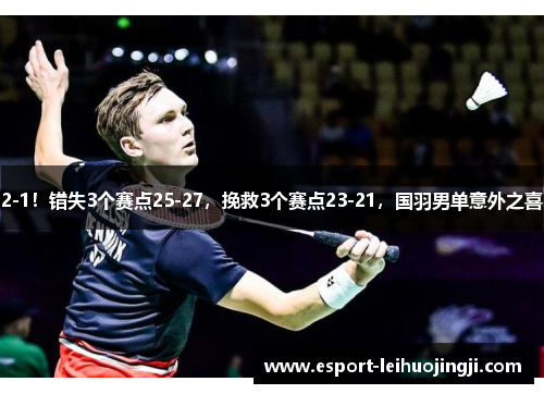 2-1！错失3个赛点25-27，挽救3个赛点23-21，国羽男单意外之喜
