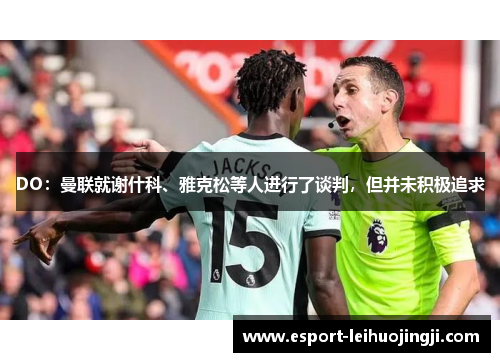 DO：曼联就谢什科、雅克松等人进行了谈判，但并未积极追求