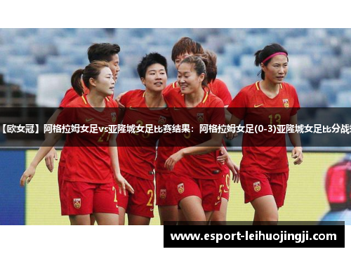 【欧女冠】阿格拉姆女足vs亚隆城女足比赛结果：阿格拉姆女足(0-3)亚隆城女足比分战报