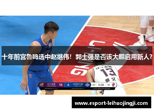 十年前宫鲁鸣选中赵继伟！郭士强是否该大胆启用新人？
