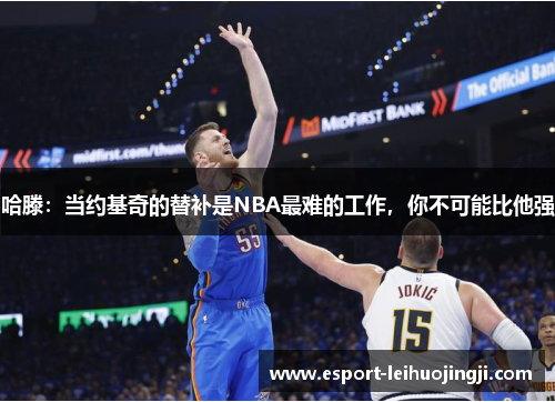 哈滕：当约基奇的替补是NBA最难的工作，你不可能比他强