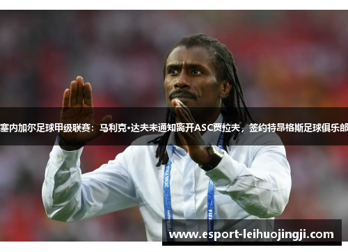 塞内加尔足球甲级联赛：马利克·达夫未通知离开ASC贾拉夫，签约特昂格斯足球俱乐部