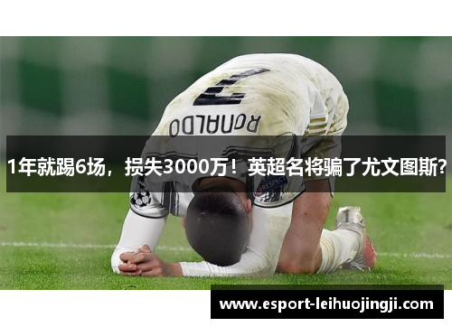 1年就踢6场，损失3000万！英超名将骗了尤文图斯？